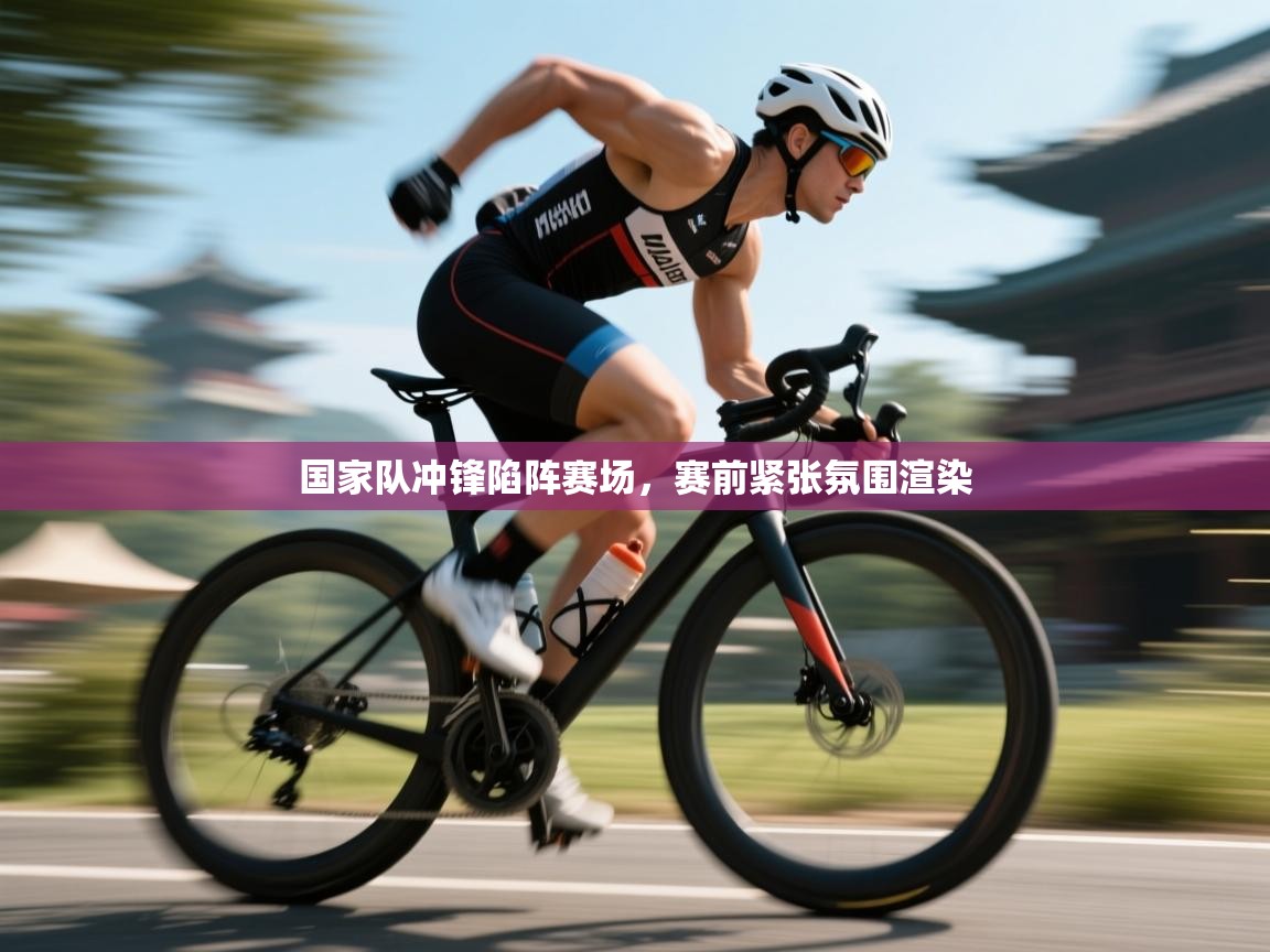 国家队冲锋陷阵赛场，赛前紧张氛围渲染